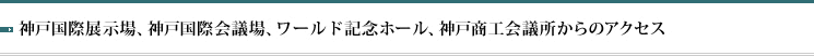 神戸国際展示場、神戸国際会議場、神戸ポートピアホテル、神戸商工会議所からのアクセス